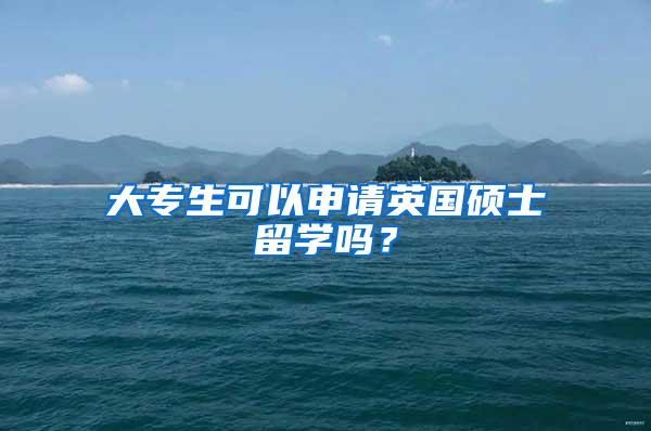 大专生可以申请英国硕士留学吗？