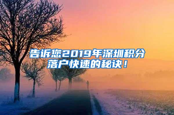 告诉您2019年深圳积分落户快速的秘诀！