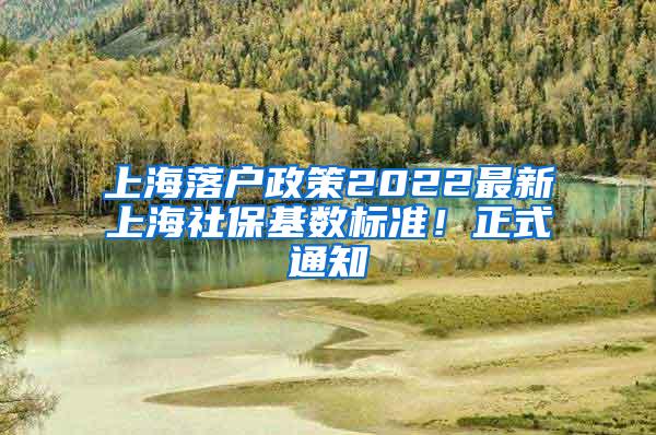 上海落户政策2022最新上海社保基数标准！正式通知