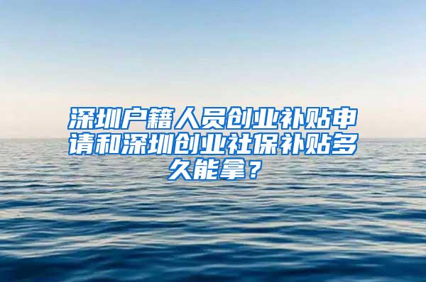 深圳户籍人员创业补贴申请和深圳创业社保补贴多久能拿？