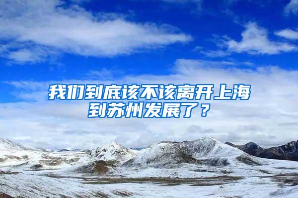 我们到底该不该离开上海到苏州发展了？