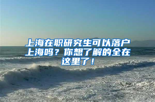 上海在职研究生可以落户上海吗？你想了解的全在这里了！