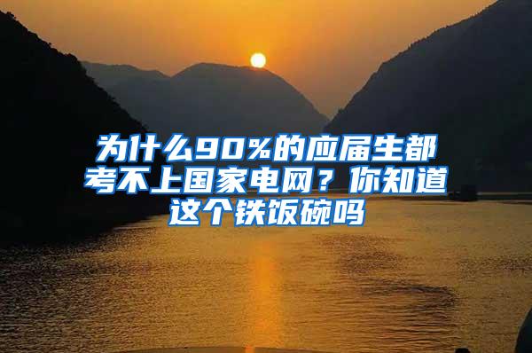 为什么90%的应届生都考不上国家电网？你知道这个铁饭碗吗