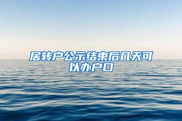 居转户公示结束后几天可以办户口