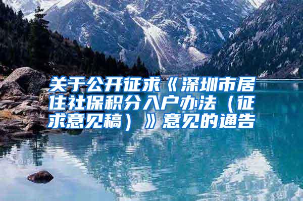 关于公开征求《深圳市居住社保积分入户办法（征求意见稿）》意见的通告