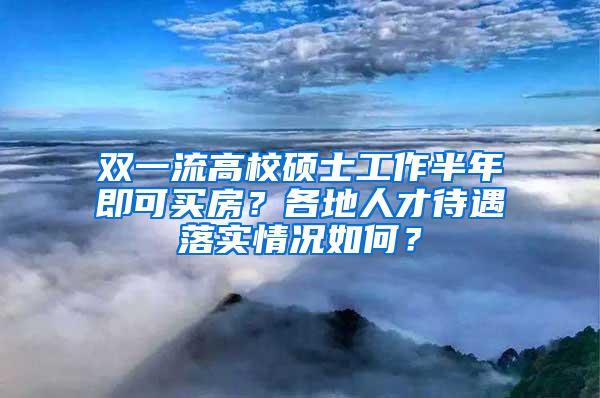 双一流高校硕士工作半年即可买房？各地人才待遇落实情况如何？