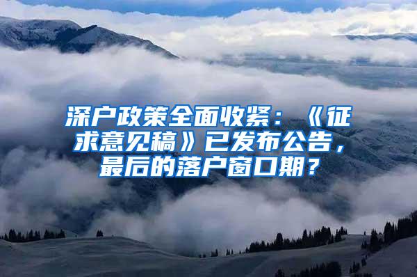 深户政策全面收紧：《征求意见稿》已发布公告，最后的落户窗口期？