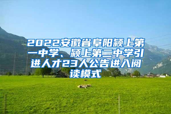 2022安徽省阜阳颍上第一中学、颍上第二中学引进人才23人公告进入阅读模式