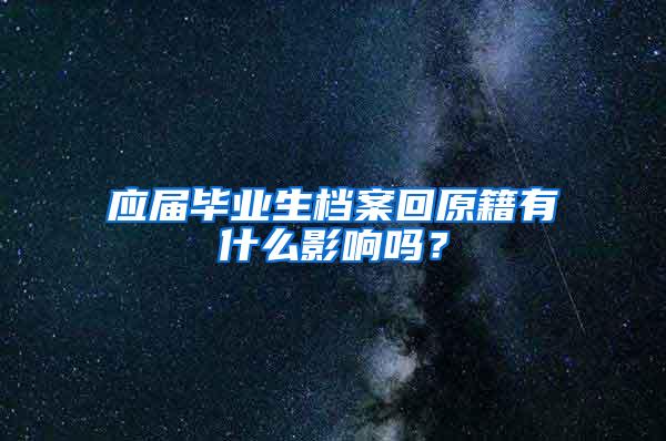 应届毕业生档案回原籍有什么影响吗？