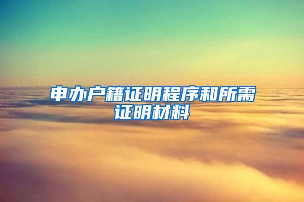 申办户籍证明程序和所需证明材料