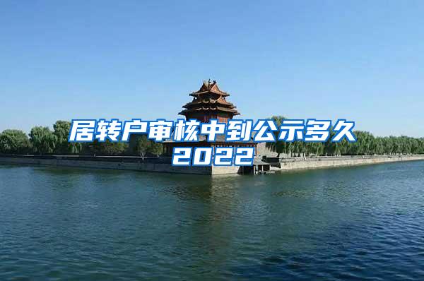 居转户审核中到公示多久2022