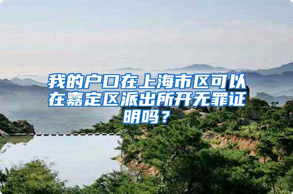 我的户口在上海市区可以在嘉定区派出所开无罪证明吗？