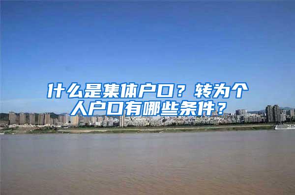 什么是集体户口？转为个人户口有哪些条件？