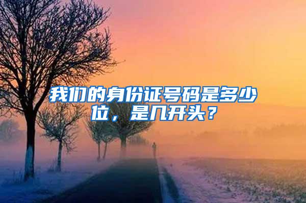 我们的身份证号码是多少位，是几开头？