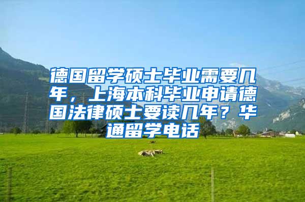 德国留学硕士毕业需要几年，上海本科毕业申请德国法律硕士要读几年？华通留学电话