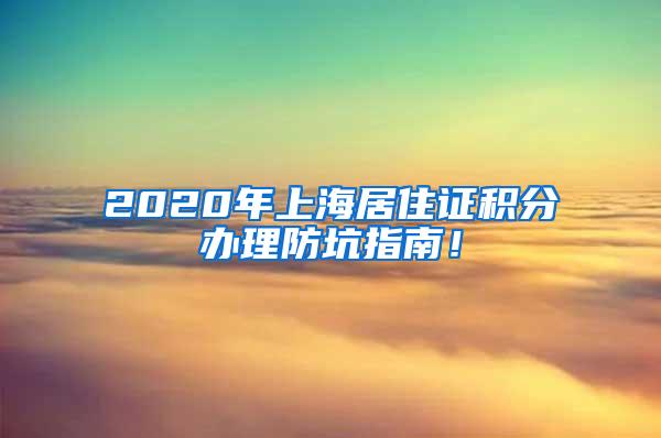 2020年上海居住证积分办理防坑指南！