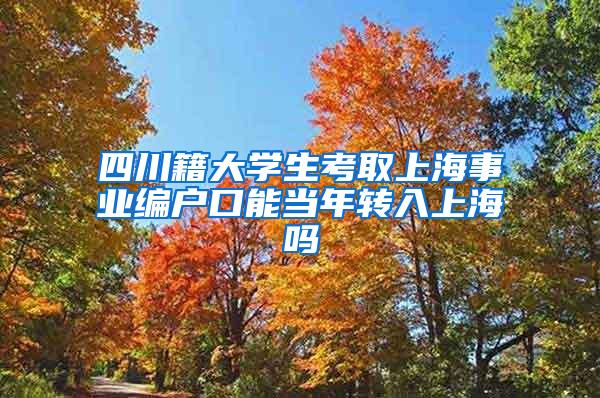 四川籍大学生考取上海事业编户口能当年转入上海吗