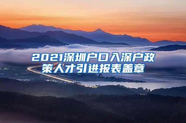 2021深圳户口入深户政策人才引进报表盖章