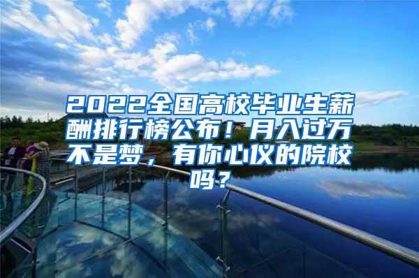 2022全国高校毕业生薪酬排行榜公布！月入过万不是梦，有你心仪的院校吗？