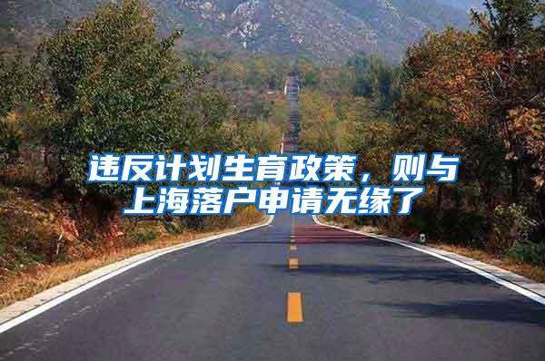 违反计划生育政策，则与上海落户申请无缘了