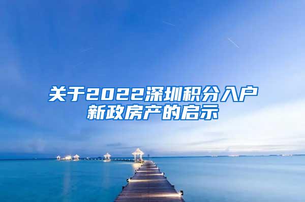 关于2022深圳积分入户新政房产的启示