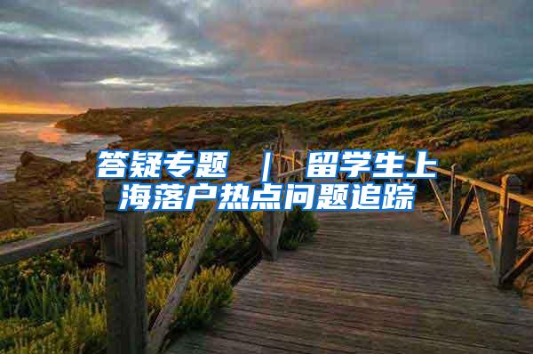 答疑专题 ｜ 留学生上海落户热点问题追踪