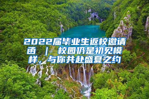 2022届毕业生返校邀请函 ｜ 校园仍是初见模样，与你共赴盛夏之约