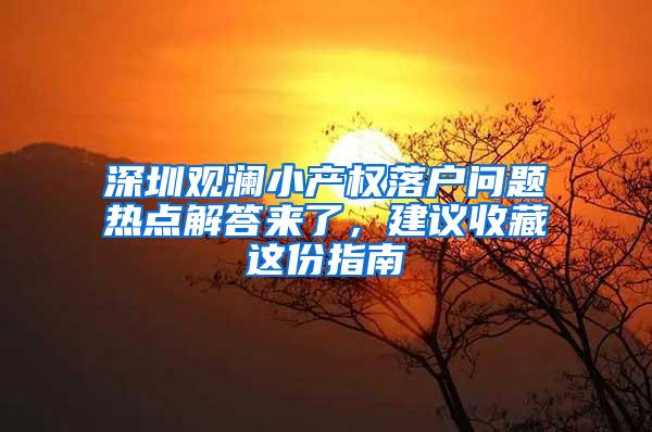 深圳观澜小产权落户问题热点解答来了，建议收藏这份指南