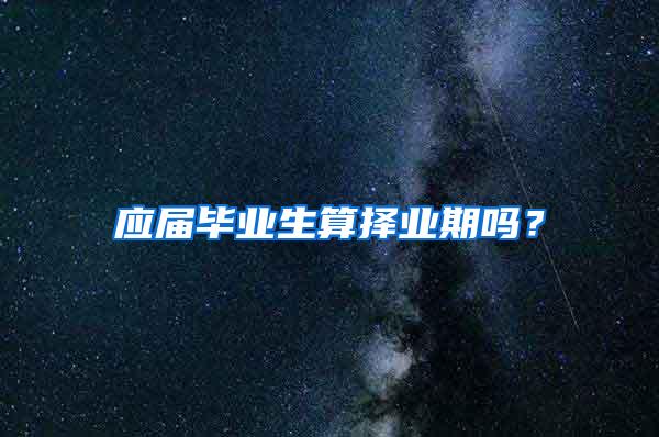 应届毕业生算择业期吗？