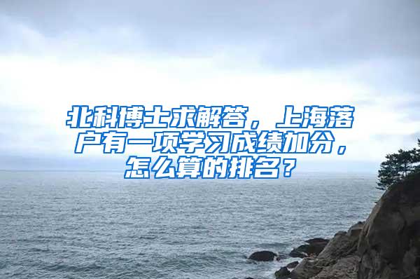 北科博士求解答，上海落户有一项学习成绩加分，怎么算的排名？