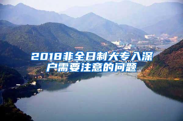 2018非全日制大专入深户需要注意的问题