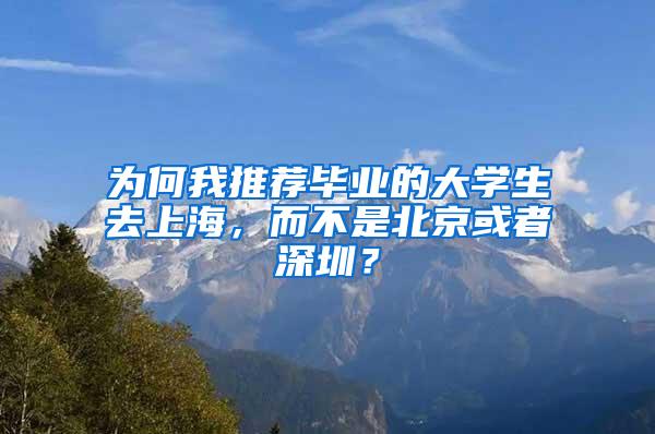 为何我推荐毕业的大学生去上海，而不是北京或者深圳？