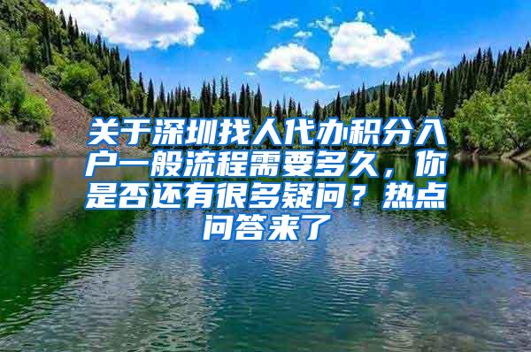 关于深圳找人代办积分入户一般流程需要多久，你是否还有很多疑问？热点问答来了