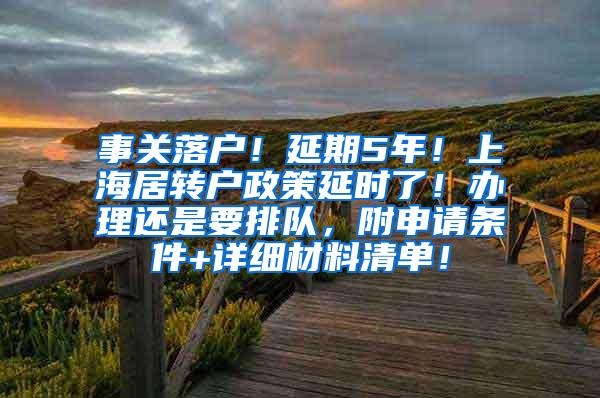 事关落户！延期5年！上海居转户政策延时了！办理还是要排队，附申请条件+详细材料清单！