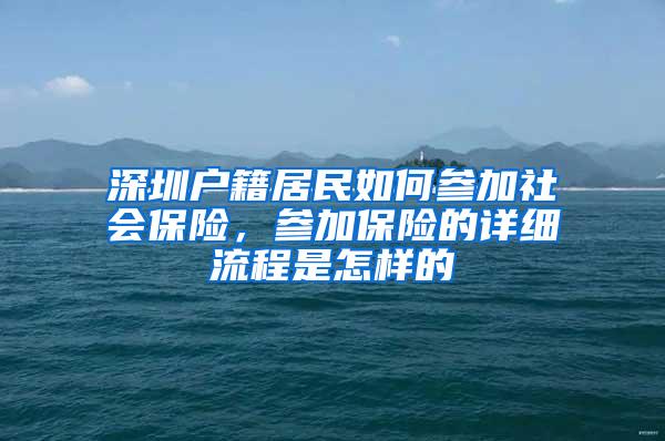 深圳户籍居民如何参加社会保险，参加保险的详细流程是怎样的