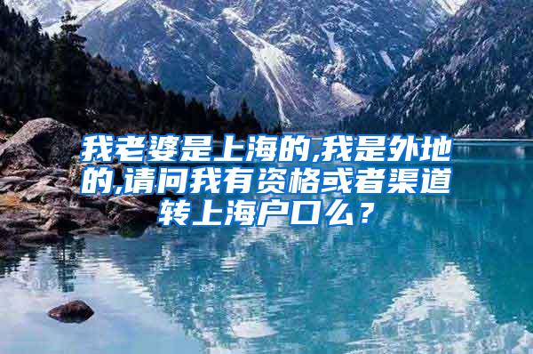 我老婆是上海的,我是外地的,请问我有资格或者渠道转上海户口么？