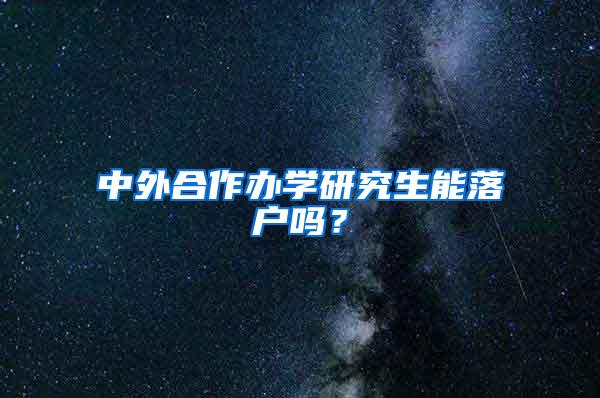 中外合作办学研究生能落户吗？