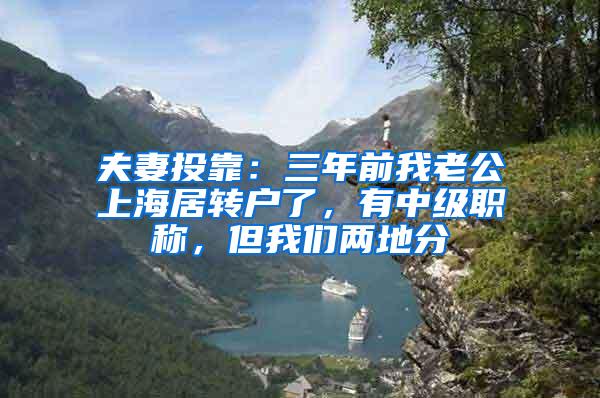 夫妻投靠：三年前我老公上海居转户了，有中级职称，但我们两地分