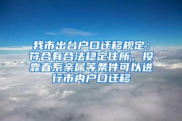 我市出台户口迁移规定：符合有合法稳定住所、投靠直系亲属等条件可以进行市内户口迁移