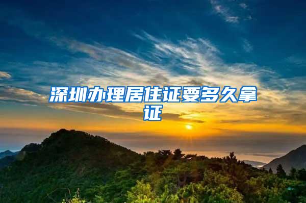 深圳办理居住证要多久拿证