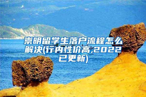 崇明留学生落户流程怎么解决(行内性价高,2022已更新)