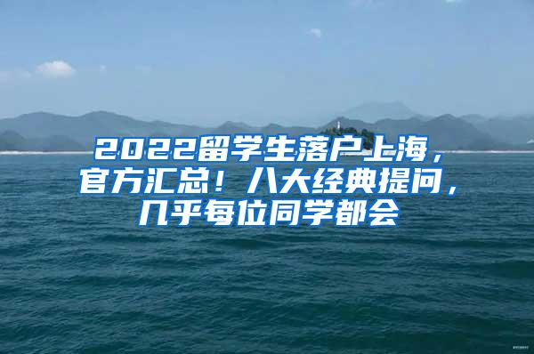 2022留学生落户上海，官方汇总！八大经典提问，几乎每位同学都会