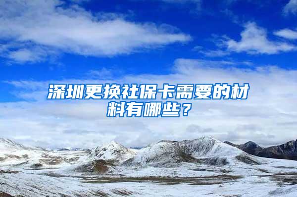 深圳更换社保卡需要的材料有哪些？