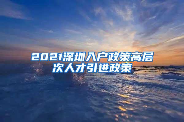 2021深圳入户政策高层次人才引进政策