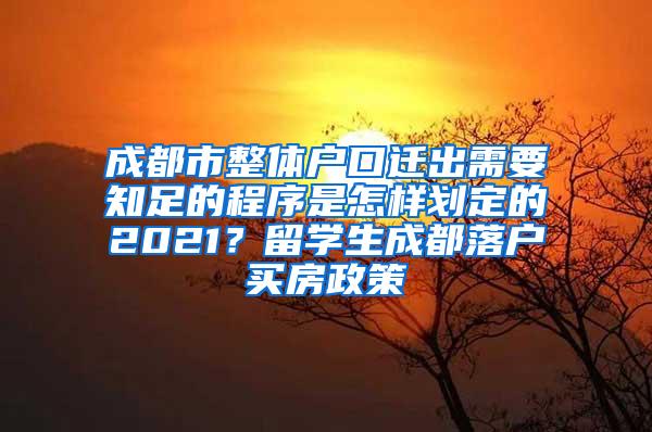 成都市整体户口迁出需要知足的程序是怎样划定的2021？留学生成都落户买房政策