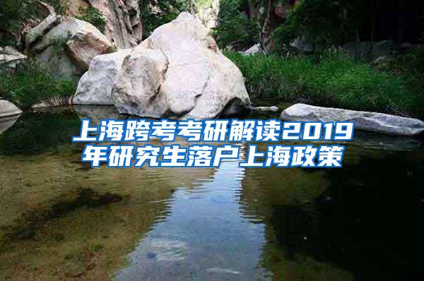 上海跨考考研解读2019年研究生落户上海政策