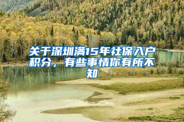 关于深圳满15年社保入户积分，有些事情你有所不知