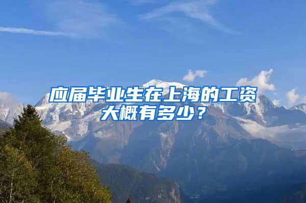 应届毕业生在上海的工资大概有多少？