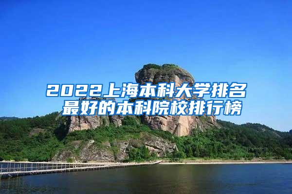 2022上海本科大学排名 最好的本科院校排行榜