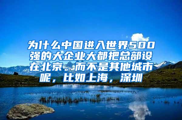 为什么中国进入世界500强的大企业大都把总部设在北京。而不是其他城市呢，比如上海，深圳